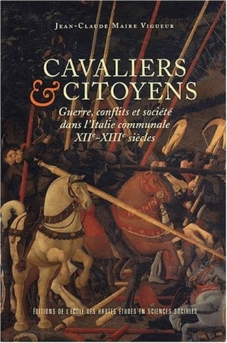Jean-Claude Maire Vigueur - Cavaliers et citoyens - Guerre, conflits et société dans l'Italie communale, XIIe-XIIIe siècles.