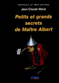 Jean-Claude Marie - Petits et grands secrets de Maître Albert ou Comment agir sur les événements - Abrégé de magie naturelle.
