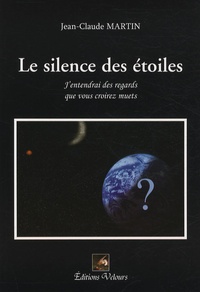 Jean-Claude Martin - Le silence des étoiles - J'entendrai des regards que vous croirez muets.