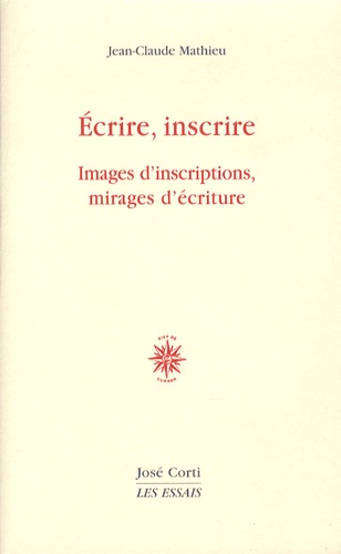 Jean-Claude Mathieu - Ecrire, inscrire - Images d'inscriptions, mirages d'écriture.