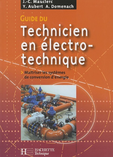 Jean-Claude Mauclerc et Yves Aubert - Guide du technicien en électrotechnique - Pour maîtriser les systèmes de conversion d'énergie.