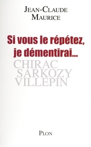 Jean-Claude Maurice - Si vous le répétez, je démentirai... - Chirac, Sarkozy, Villepin.