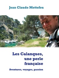 Jean Claude Mettefeu - Les Calanques, une perle française - Aventures, voyages, passion.
