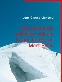 Jean Claude Mettefeu - Mes aventures solitaires, séjours longue durées au Mont-Blanc.