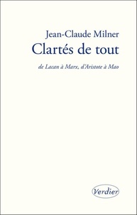 Jean-Claude Milner - Clartés de tout - De Lacan à Marx, d'Aristote à Mao.