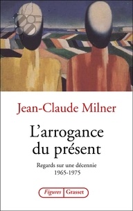 Jean-Claude Milner - L'arrogance du présent.