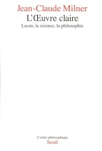 Jean-Claude Milner - L'Oeuvre Claire. Lacan, La Science, La Philosophie.