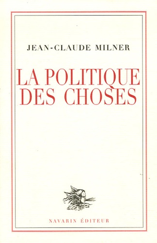 Jean-Claude Milner - La politique des choses.