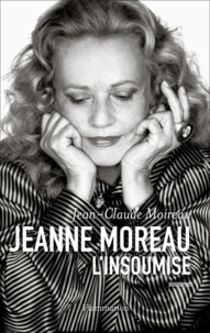 Jean-Claude Moireau - Jeanne Moreau, l'insoumise.