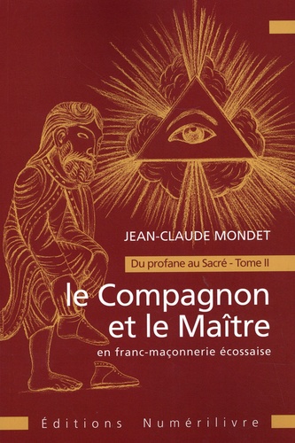 Jean-Claude Mondet - Le Compagnon et le Maître en franc-maçonnerie écossaise - Du profane au Sacré Tome 2.