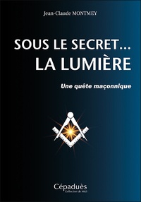 Jean-Claude Montmey - Sous le secret... la Lumière - Une quête maçonnique.