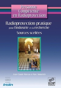 Jean-Claude Moreau et Marc Ammerich - Radioprotection pratique pour l'industrie et la recherche - Sources scellées et générateurs de rayonnements X.