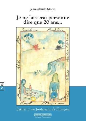 Jean-Claude Morin - Je ne laisserai personne dire que 20 ans... - Lettres à un professeur de français.