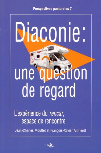 Jean-Claude Mouttet et François-Xavier Amherdt - Diaconie : une question de regard - L'expérience du rencar, espace de rencontre.