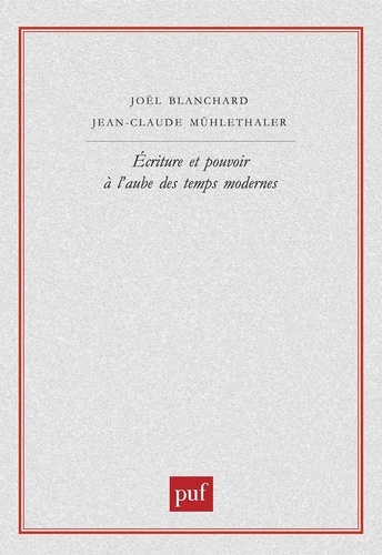 Jean-Claude Mühlethaler et Joël Blanchard - Ecriture et pouvoir à l'aube des temps modernes.