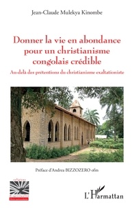 Jean-Claude Mulekya Kinombe - Donner la vie en abondance pour un christianisme congolais crédible - Au-delà des prétentions du christianisme exaltationiste.