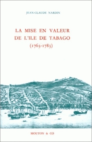 Jean-Claude Nardin - La mise en valeur de l'Ile de Tabago, 1763-1783.
