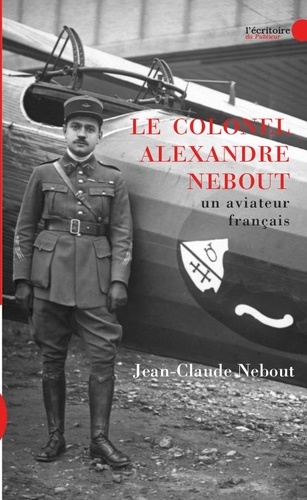 Jean-Claude Nebout - Le colonel Alexandre Nebout - Un aviateur français 1898-1974.