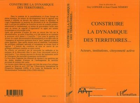 Jean-Claude Némery et Guy Loinger - Construire la dynamique des territoires - Acteurs, institutions, citoyenneté active, [actes du colloque organisé au Sénat les 28 et 29 avril 1997.