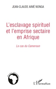 Jean-Claude Nonga - L'esclavage spirituel et l'emprise sectaire en Afrique : le cas du Cameroun.