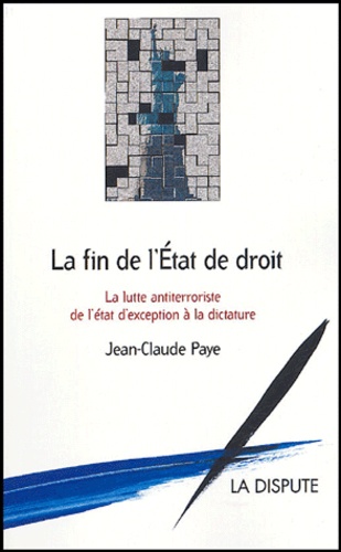 Jean-Claude Paye - La fin de l'Etat de droit - La lutte antiterroriste, de l'état d'exception à la dictature.