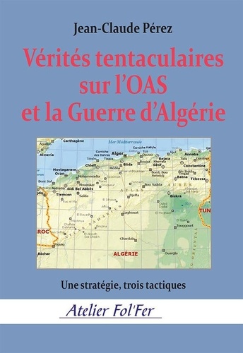 Jean-Claude Perez - Vérités tentaculaires sur l’OAS et la Guerre d’Algérie - Une stratégie, trois tactiques.