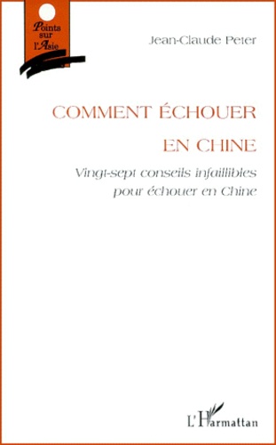 Jean-Claude Peter - Comment Echouer En Chine. Vingt-Sept Conseils Infaillibles Pour Echouer En Chine.
