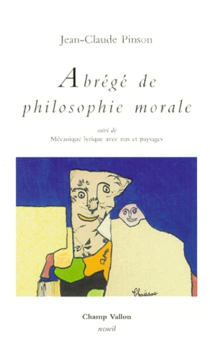 Jean-Claude Pinson - Abrégé de philosophie morale. suivi de Mécanique lyrique avec nus et paysages.