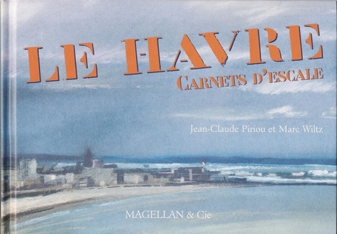Jean-Claude Piriou et Marc Wiltz - Le Havre - Carnets d'escale.