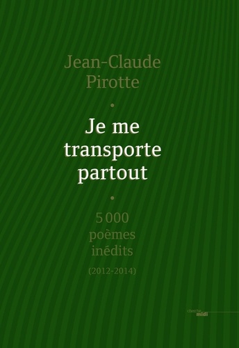 Je me transporte partout. 5000 poèmes inédits (2012-2014)  Edition limitée