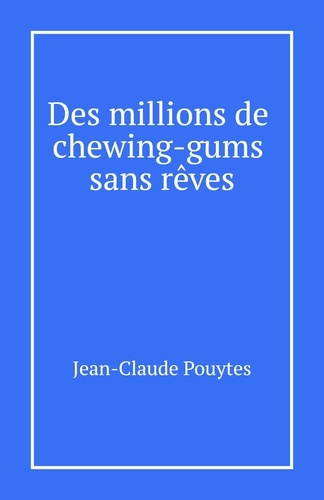 Jean-Claude Pouytes - Des millions de chewing-gums  sans rêves.