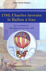 Jean-Claude Ragaru - 1783, Charles invente le ballon à gaz - La naissance du conquérant du ciel.
