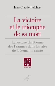 Jean-Claude Reichert - La victoire et le triomphe de sa mort - La lecture chrétienne des Psaumes dans les rites de la Semaine sainte.