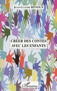 Creer Des Contes Avec Les Enfants. Creations De Contes, Du Conte Au Theatre, Le Conte Musical, Le Conte Illustre, Quelques Approches Pratiques Du Conte En Ecole