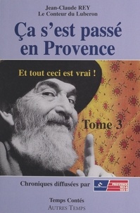 Jean-Claude Rey - Ca s'est passé en Provence : et tout ceci est vrai!.