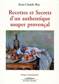 Jean-Claude Rey - Recettes et secrets d'un authentique souper provençal.