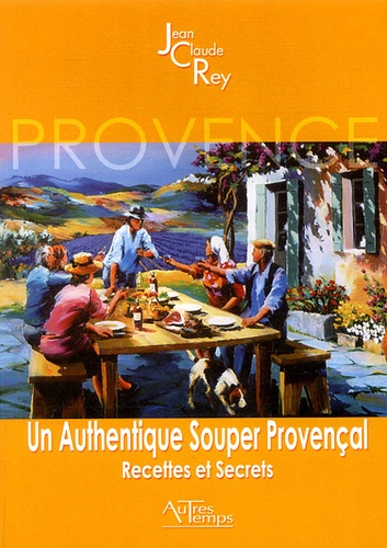 Jean-Claude Rey - Un authentique souper provençal - Recettes et secrets.