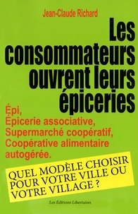 Jean-Claude Richard - Les consommateurs ouvrent leur épicerie - Epi, épicerie associative, supermarché coopératif, coopérative alimentaire autogérée : quel modèle choisir pour votre ville ou votre village ?.