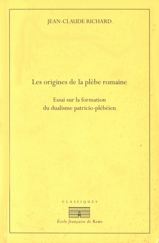Jean-Claude Richard - Les origines de la plèbe romaine - Essai sur la formation du dualisme patricio-plébéien.