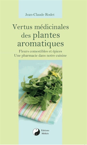 Jean-Claude Rodet - Vertus médicinales des plantes aromatiques - Fleurs comestibles et épices, une pharmacie dans notre cuisine.
