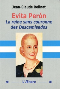 Jean-Claude Rolinat - Evita Perón - La reine sans couronne des Descamisados.