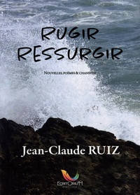 Jean-Claude Ruiz - Rugir ressurgir - Nouvelles, poèmes & chansons.