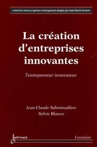 Jean-Claude Sabonnadière et Sylvie Blanco - La création d'entreprises innovantes - L'entrepreneur innovateur.