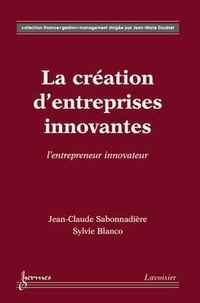 Jean-Claude Sabonnadière et Sylvie Blanco - La création d'entreprises innovantes - L'entrepreneur innovateur.