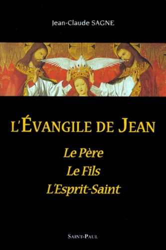 Jean-Claude Sagne - L'Evangile De Jean. Le Pere, Le Fils, L'Esprit-Saint.
