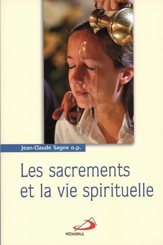 Jean-Claude Sagne - Les sacrements de la foi et la vie spirituelle - Tome 1, Le baptême et la confirmation, L'Eucharistie et le sacerdoce.