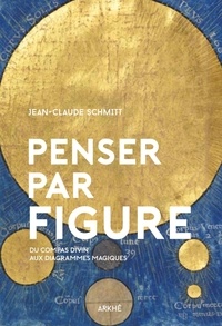 Jean-Claude Schmitt - Penser par figure - Du compas divin aux diagrammes magiques.