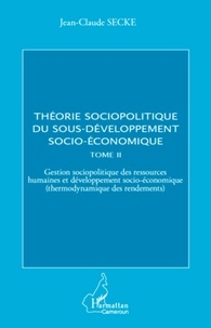 Jean-Claude Secke - Théorie sociopolitique du sous-développement socio-économique - Tome 2, Gestion sociopolitique des ressources humaines et développement socio-économique (thermodynamique des rendements).
