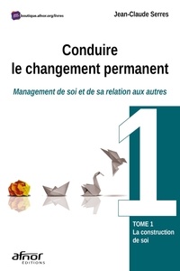 Jean-Claude Serres - Conduire le changement permanent - Management de soi et de sa relation aux autres Tome 1, La constitution de soi.