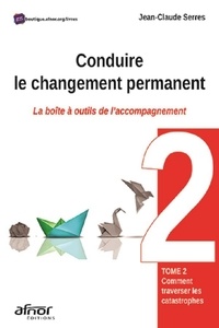 Jean-Claude Serres - Conduire le changement permanent - La boîte à outil de l'accompagnement Tome 2, Comment traverser les catastrophes ?.